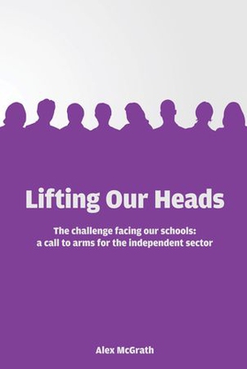 Lifting Our Heads: The challenge facing our schools: a call-to-arms for the independent sector (ebok) av Alex McGrath