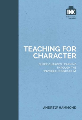 Teaching for Character: Super-charged learning through 'The Invisible Curriculum' (ebok) av Andrew Hammond