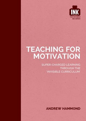 Teaching for Motivation: Super-charged learning through 'The Invisible Curriculum' (ebok) av Andrew Hammond