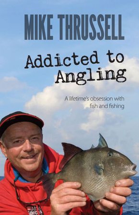 Addicted to Angling: A Lifetime's Obsession with Fish and Fishing (ebok) av Mike Thrussell