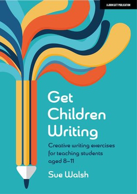Get Children Writing: Creative writing exercises for teaching students aged 8-11 (ebok) av Sue Walsh