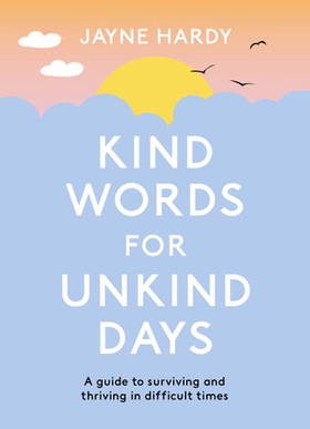Kind Words for Unkind Days - A guide to surviving and thriving in difficult times (ebok) av Jayne Hardy