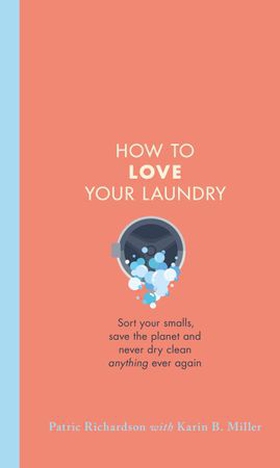 How to Love Your Laundry - Sort your smalls, save the planet and never dry clean anything ever again (ebok) av Patric Richardson