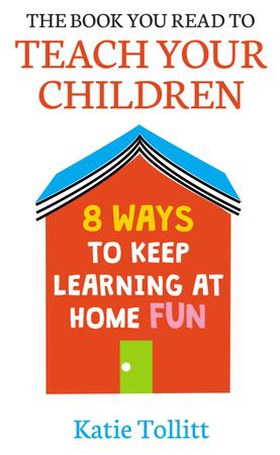 The Book You Read to Teach Your Children - 8 Ways to Keep Learning at Home Fun (ebok) av Katie Tollitt