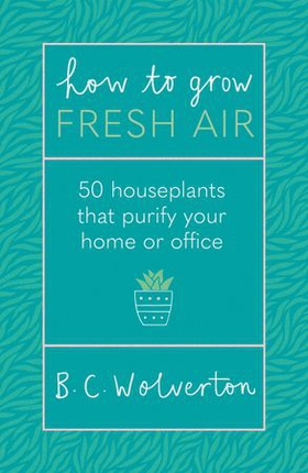 How To Grow Fresh Air - 50 Houseplants To Purify Your Home Or Office (ebok) av B.C. Wolverton