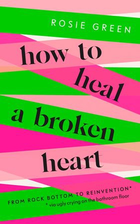 How to Heal a Broken Heart - From Rock Bottom to Reinvention (via ugly crying on the bathroom floor) (ebok) av Rosie Green