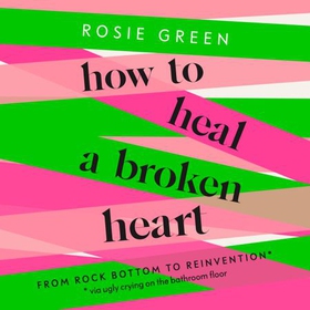 How to Heal a Broken Heart - From Rock Bottom to Reinvention (via ugly crying on the bathroom floor) (lydbok) av Rosie Green