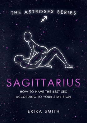 Astrosex: Sagittarius - How to have the best sex according to your star sign (ebok) av Erika W. Smith