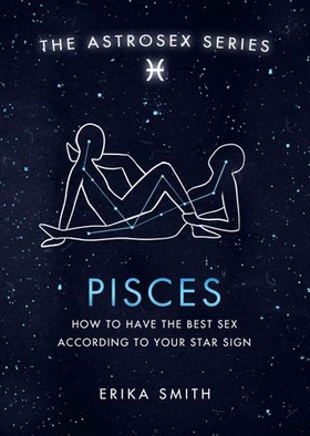 Astrosex: Pisces - How to have the best sex according to your star sign (ebok) av Erika W. Smith