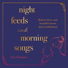 Night Feeds and Morning Songs - Honest, fierce and beautiful poems about motherhood (lydbok) av Ana Sampson