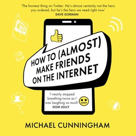 How to (Almost) Make Friends on the Internet - One man who just wants to connect. One very annoyed world. (lydbok) av Michael Cunningham
