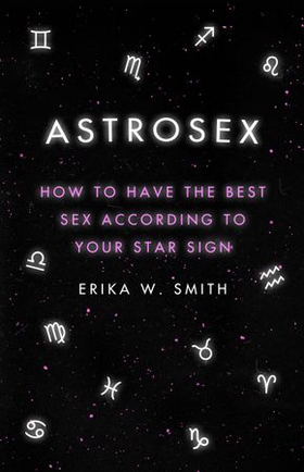 Astrosex - How to have the best sex according to your star sign (ebok) av Erika W. Smith