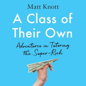 A Class of Their Own - Adventures in Tutoring the Super-Rich (lydbok) av Matthew Hammett Knott