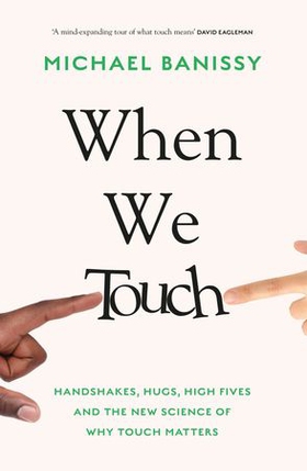 When We Touch - Handshakes, hugs, high fives and the new science behind why touch matters (ebok) av Michael Banissy