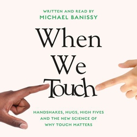 When We Touch - Handshakes, hugs, high fives and the new science behind why touch matters (lydbok) av Michael Banissy