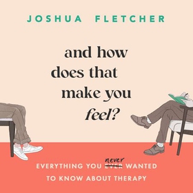 And How Does That Make You Feel? - everything you (n)ever wanted to know about therapy (lydbok) av Joshua Fletcher