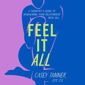 Feel It All - A Therapist's Guide to Reimagining Your Relationship with Sex (lydbok) av Casey Tanner