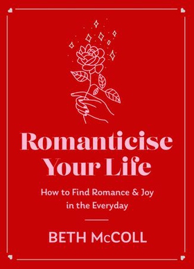 Romanticise Your Life - How to find joy in the everyday (ebok) av Beth McColl