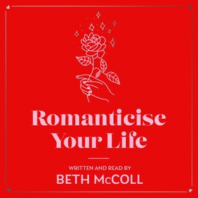 Romanticise Your Life - How to find joy in the everyday (lydbok) av Beth McColl
