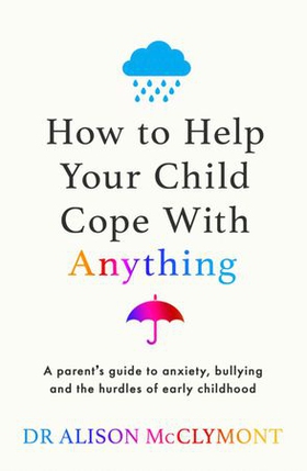 How to Help Your Child Cope With Anything - The must-have guide to parenting resilient children (ebok) av Alison McClymont