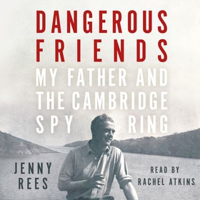 Dangerous Friends - My Father and the Cambridge Spy Ring (lydbok) av Jenny Rees