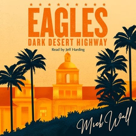 Eagles - Dark Desert Highway - How America's Dream Band Turned into a Nightmare (lydbok) av Mick Wall