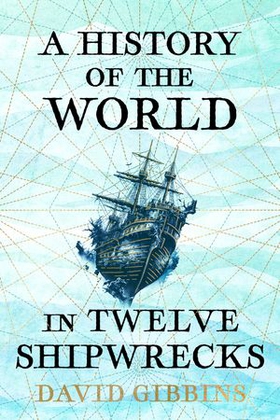 A History of the World in Twelve Shipwrecks (ebok) av David Gibbins
