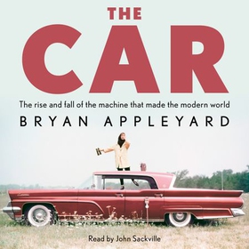 The Car - The rise and fall of the machine that made the modern world (lydbok) av Bryan Appleyard
