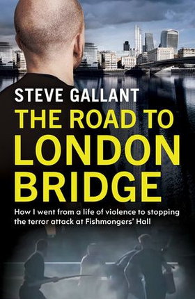 The Road to London Bridge - How I went from a life of violence to stopping the terror attack Fishmongers' Hall (ebok) av Steve Gallant