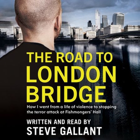 The Road to London Bridge - How I went from a life of violence to stopping the terror attack Fishmongers' Hall (lydbok) av Steve Gallant