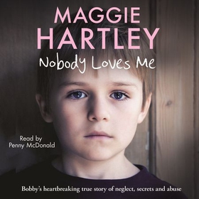 Nobody Loves Me - Bobby's true story of neglect, secrets and abuse (lydbok) av Maggie Hartley