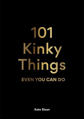 101 Kinky Things Even You Can Do (ebok) av Kate Sloan