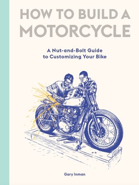 How to Build a Motorcycle - A Nut-and-Bolt Guide to Customizing Your Bike (ebok) av Gary Inman