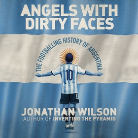 Angels With Dirty Faces - The Footballing History of Argentina (lydbok) av Jonathan Wilson