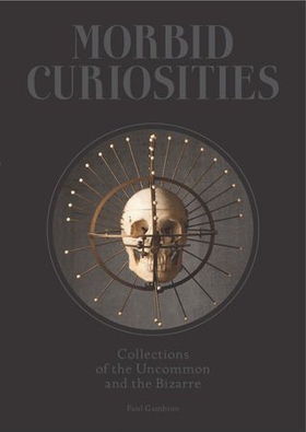 Morbid Curiosities - Collections of the Uncommon and the Bizarre (ebok) av Ukjent