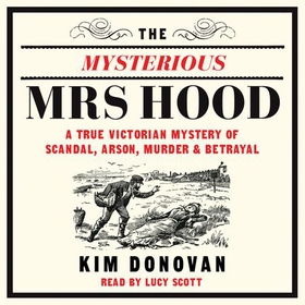 The Mysterious Mrs Hood - A True Victorian Mystery of Scandal, Arson, Murder & Betrayal (lydbok) av Kim Donovan