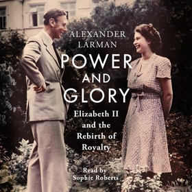 Power and Glory - Elizabeth II and the Rebirth of Royalty (lydbok) av Alexander Larman