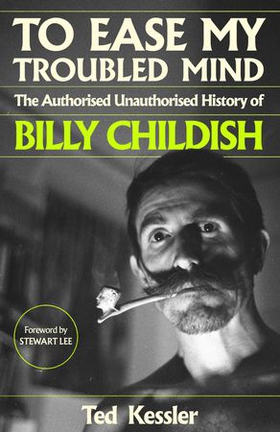 To Ease My Troubled Mind - The Authorised Unauthorised History of Billy Childish (ebok) av Ted Kessler