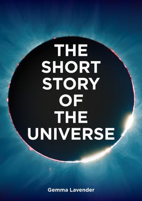 The Short Story of the Universe - A Pocket Guide to the History, Structure, Theories and Building Blocks of the Cosmos (ebok) av Gemma Lavender