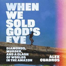 When We Sold God's Eye - Diamonds, Murder and a Clash of Worlds in the Amazon (lydbok) av Alex Cuadros