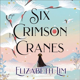Six Crimson Cranes - The magical and spellbinding fantasy fairytale retelling (lydbok) av Elizabeth Lim