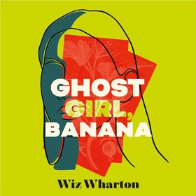 Ghost Girl, Banana - worldwide buzz and rave reviews for this moving and unforgettable story of family secrets (lydbok) av Wiz Wharton