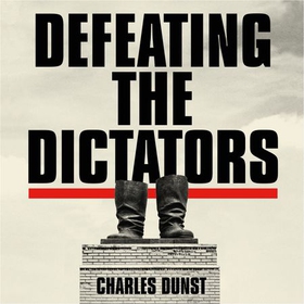 Defeating the Dictators - How Democracy Can Prevail in the Age of the Strongman (lydbok) av Charles Dunst