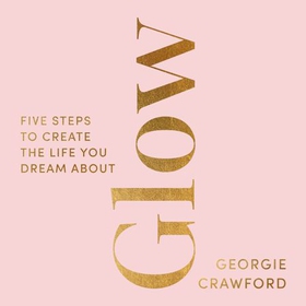 Glow - Five Steps to Create the Life You Dream About (lydbok) av Georgie Crawford