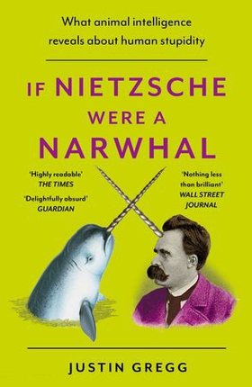 If Nietzsche Were a Narwhal - What Animal Intelligence Reveals About Human Stupidity (ebok) av Justin Gregg