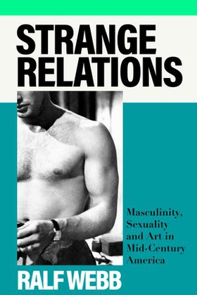 Strange Relations - Masculinity, Sexuality and Art in Mid-Century America (ebok) av Ralf Webb