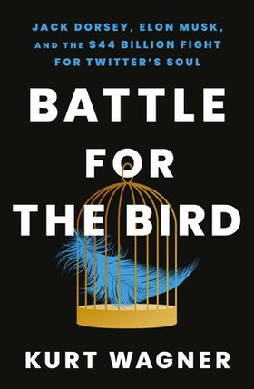 Battle for the Bird - Jack Dorsey, Elon Musk and the $44 Billion Fight for Twitter's Soul (ebok) av Kurt Wagner