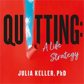 Quitting - The Myth of Perseverance and How the New Science of Giving Up Can Set You Free (lydbok) av Julia Keller