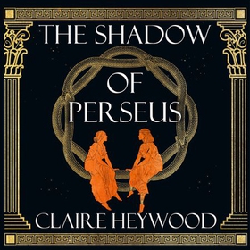 The Shadow of Perseus - A compelling feminist retelling of the myth of Perseus told from the perspectives of the women who knew him best (lydbok) av Claire Heywood