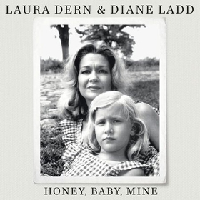 Honey, Baby, Mine - LAURA DERN AND HER MOTHER DIANE LADD TALK LIFE, DEATH, LOVE (AND BANANA PUDDING) (lydbok) av Laura Dern